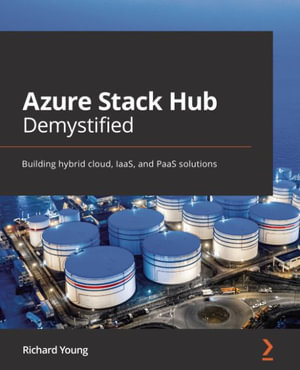 Azure Stack Hub Demystified : Building hybrid cloud, IaaS, and PaaS solutions - Richard Young