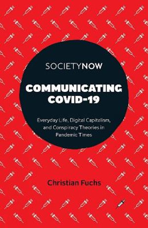 Communicating COVID-19 : Everyday Life, Digital Capitalism, and Conspiracy Theories in Pandemic Times - Christian Fuchs