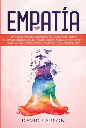 Empatia Un Viaje De Autodescubrimiento Para Que Las Personas Altamente Sensibles Ganen Control Sobre Las Emociones Superen Las Mentalidades Negativas Y Desarrollen La Autoconfianza Empath Spanish Version By David Larson 9781801189552 Booktopia