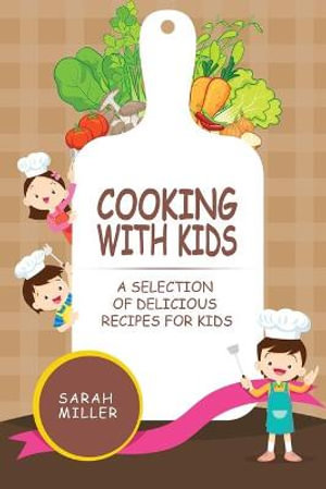 Cooking with Kids : A Selection of Delicious Recipes for Kids - Sarah Miller