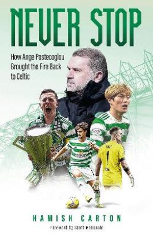 Never Stop : How Ange Postecoglou Brought the Fire Back to Celtic - Hamish Carton