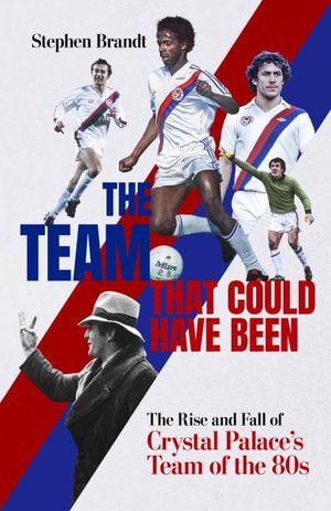 The Team that Could Have Been : The Rise and Fall of Crystal Palace's Team of the 80s - Stephen Brandt