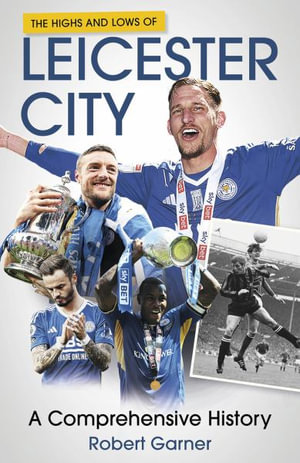 The Highs and Lows of Leicester City : A Comprehensive History - Robert Garner