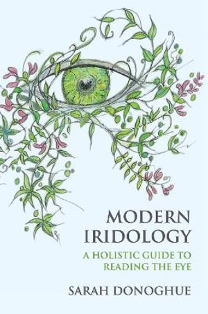 Modern Iridology : A Holistic Guide to Reading the Eyes - Sarah Donoghue