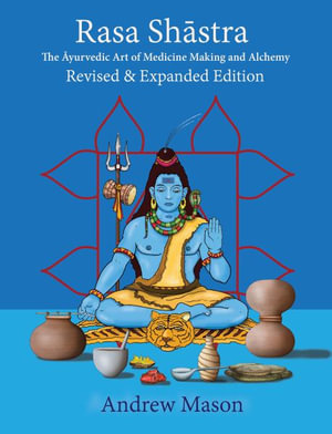 Rasa Shstra : The Art and Science of Ayurvedic Medicine Making and Alchemy - Andrew Mason