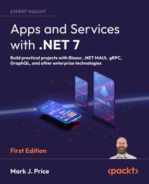 Apps and Services with .NET 7 : Build practical projects with Blazor, .NET MAUI, gRPC, GraphQL, and other enterprise technologies - Mark J. Price