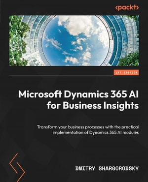 Microsoft Dynamics 365 AI for Business Insights : Transform your business processes with the practical implementation of Dynamics 365 AI modules - Dmitry Shargorodsky