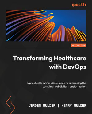 Transforming Healthcare with DevOps : A practical DevOps4Care guide to embracing the complexity of digital transformation - Jeroen Mulder