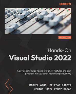 Hands-On Visual Studio 2022 : A developer's guide to exploring new features and best practices in VS2022 for maximum productivity - Miguel Angel Teheran Garcia