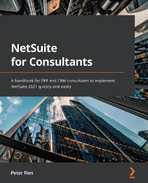 NetSuite for Consultants : A handbook for ERP and CRM consultants to implement NetSuite 2021 quickly and easily - Peter Ries