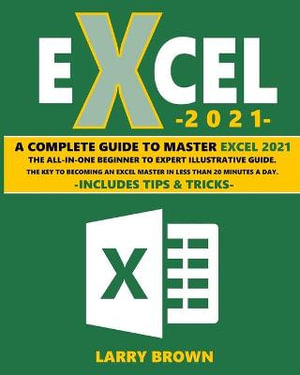 Excel 2021 : A Complete Step-by-Step Illustrative Guide from Beginner to Expert.  Includes Tips & Tricks - Larry Brown