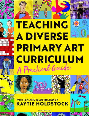 Teaching a Diverse Primary Art Curriculum : A practical guide to transform your art lessons - Kaytie Holdstock