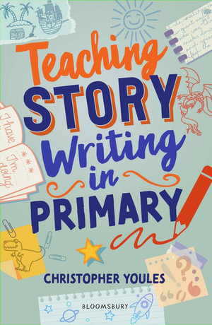 Teaching Story Writing in Primary : Curriculum-aligned, classroom-ready resources and strategies - Christopher Youles