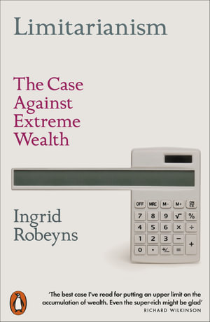 Limitarianism : The Case Against Extreme Wealth - Ingrid Robeyns