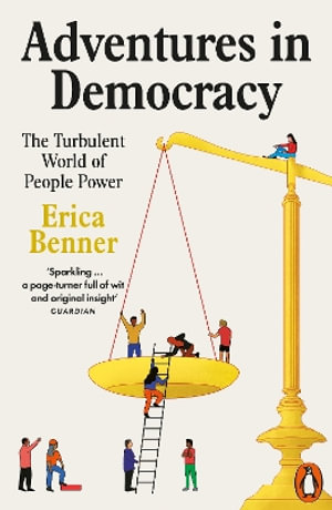 Adventures in Democracy : The Turbulent World of People Power - Erica Benner