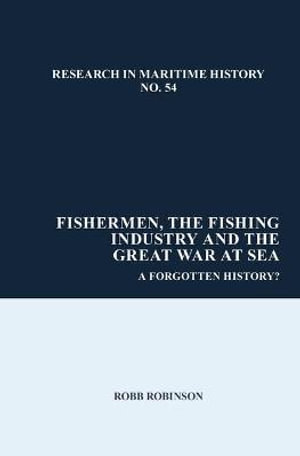 Fishermen, the Fishing Industry and the Great War at Sea : A Forgotten History? - Robb Robinson