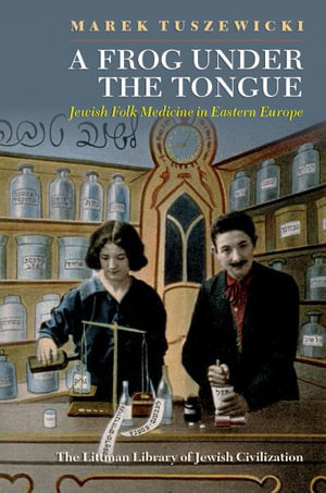 A Frog Under the Tongue : Jewish Folk Medicine in Eastern Europe - Marek Tuszewicki