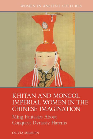 Khitan and Mongol Imperial Women in the Chinese Imagination : Ming Fantasies About Conquest Dynasty Harems - Olivia Milburn