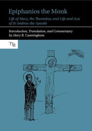 Epiphanios the Monk : Life of Mary, the Theotokos, and Life and Acts of St Andrew the Apostle - Mary B. Cunningham