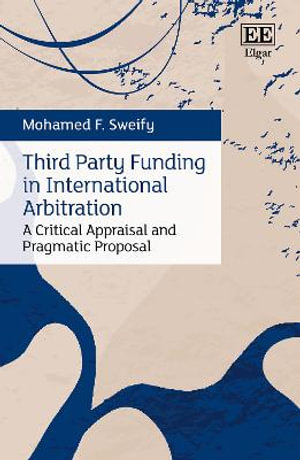 Third Party Funding in International Arbitration : A Critical Appraisal and Pragmatic Proposal - Mohamed F. Sweify