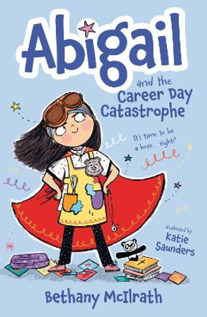 Abigail and the Career Day Catastrophe : It's Time to Be a Hero... Right? - Bethany McIlrath