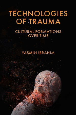 Technologies of Trauma : Cultural Formations Over Time - Yasmin Ibrahim