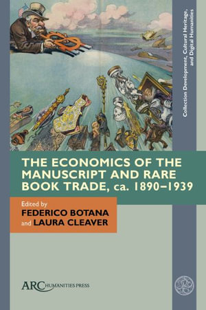 The Economics of the Manuscript and Rare Book Trade, Ca. 1890-1939 : Collection Development, Cultural Heritage, and Digital Human - Federico Botana