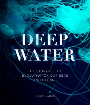 Deep Water : The Story of the Evolution of Our Seas and Oceans - Riley Black