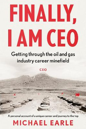 Finally, I am CEO : Getting through the oil and gas industry career minefield - Michael Earle