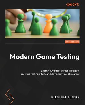 Modern Game Testing : Learn how to test games like a pro, optimize testing effort, and skyrocket your QA career - Nikolina Finska