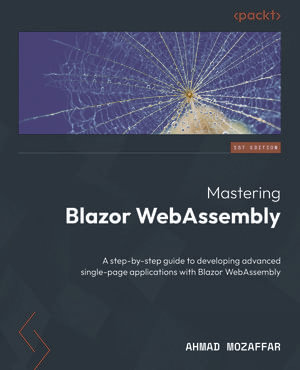 Mastering Blazor WebAssembly : A step-by-step guide to developing advanced single-page applications with Blazor WebAssembly - Ahmad Mozaffar