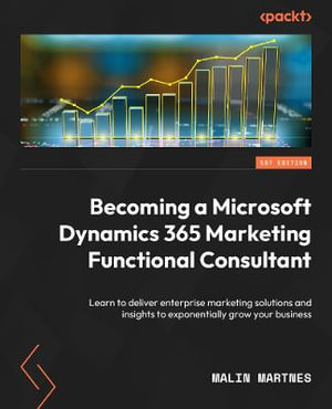 Becoming a Microsoft Dynamics 365 Marketing Functional Consultant : Learn to deliver enterprise marketing solutions and insights to exponentially grow your business - Malin Martnes