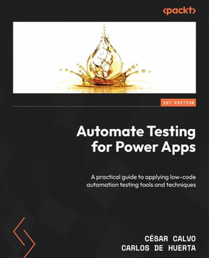 Automate Testing for Power Apps : A practical guide to applying low-code automation testing tools and techniques - CÃ©sar Calvo