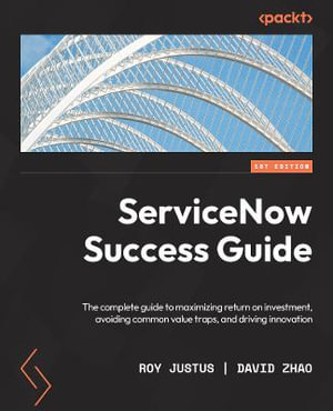 ServiceNow for Architects and Project Leaders : A complete guide to driving innovation, creating value, and making an impact with ServiceNow - Roy Justus