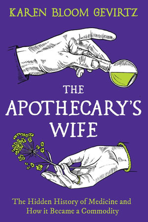 The Apothecary's Wife : The Hidden History of Medicine and How It Became a Commodity - Karen Bloom Gevirtz