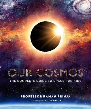 Our Cosmos : The Complete Guide to Space for Kids - Raman Prinja