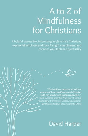 A to Z of Mindfulness for Christians : A Helpful, Accessible, Interesting Book to Help Christians Explore Mindfulness and how it Might Complement/Enhance your Faith and Spirituality - David Alan Harper