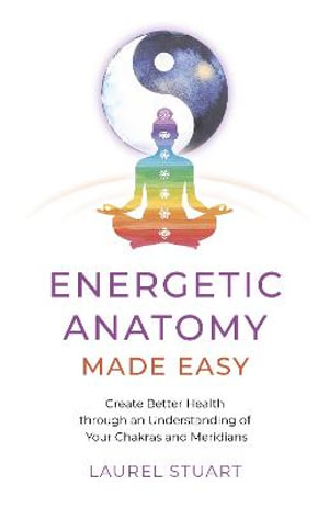 Energetic Anatomy Made Easy : Create Better Health through an Understanding of Your Chakras and Meridians - Laurel Stuart