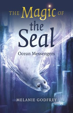 The Magic of the Seal : Ocean Messengers - Melanie Godfrey