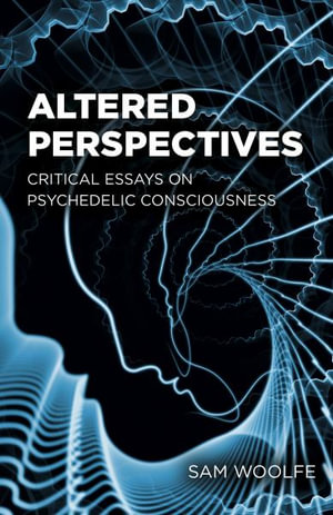 Altered Perspectives : Critical Essays on Psychedelic Consciousness - Sam Woolfe