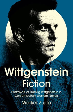 Wittgenstein Fiction : Portrayals of Ludwig Wittgenstein in Contemporary Western Novels - Walker Zupp