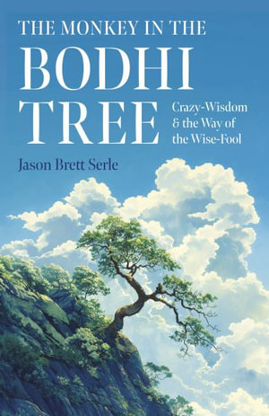 Monkey in the Bodhi Tree, The : Crazy-Wisdom & the Way of the Wise-Fool - Jason Brett Serle