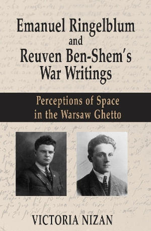 Emanuel Ringelblum and Reuven Ben-Shem's War Writings : Perceptions of Space in the Warsaw Ghetto - Victoria Nizan