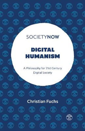 Digital Humanism : A Philosophy for 21st Century Digital Society - Christian Fuchs