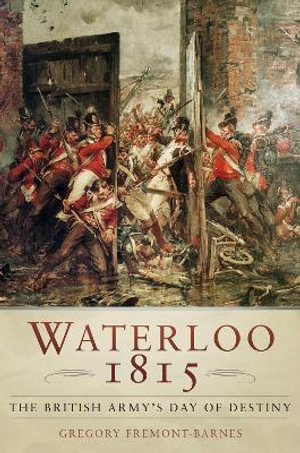 Waterloo 1815 : The British Army's Day of Destiny - Gregory Fremont-Barnes