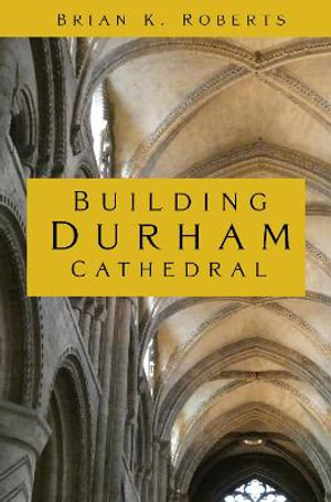 Building Durham Cathedral - BRIAN K. ROBERTS