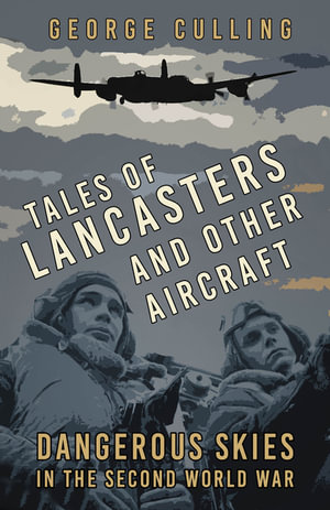 Tales of Lancasters and Other Aircraft : Dangerous Skies in the Second World War - GEORGE CULLING