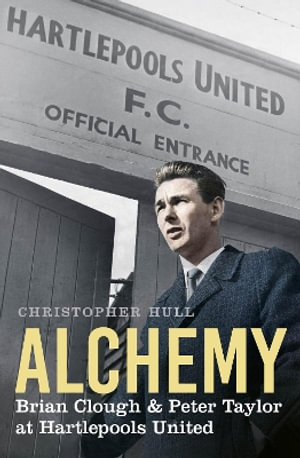 Alchemy : Brian Clough & Peter Taylor at Hartlepools United - CHRISTOPHER HULL