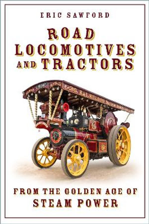 Road Locomotives and Tractors : From the Golden Age of Steam Power - ERIC SAWFORD