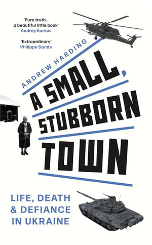 A Small, Stubborn Town : Life, death and defiance in Ukraine - Andrew Harding